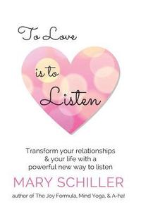 bokomslag To Love Is To Listen: Transform Your Relationships & Your Life With A Powerful New Way To Listen