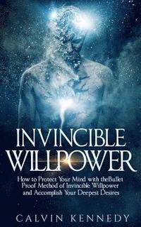 bokomslag Invincible Willpower: How to Protect Your Mind with the Bullet Proof Method of Invincible Willpower and Accomplish Your Deepest Desires