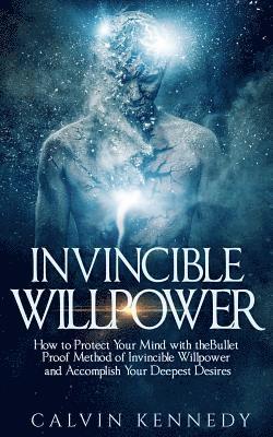 Calvin Kennedy - Invincible Willpower: How to Protect Your Mind with the Bullet Proof Method of Invincible Willpower and Accomplish Your Deepest Desires, Häftad