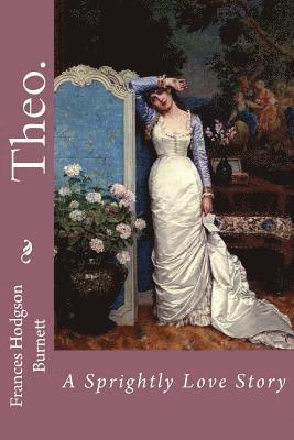 Theo. A Sprightly Love Story Frances Hodgson Burnett 1