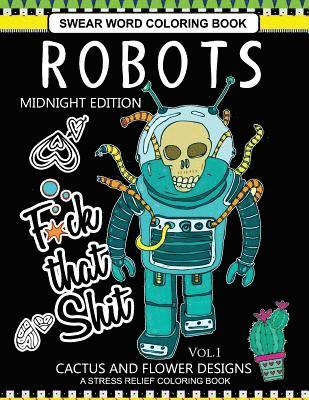 Robots Swear Word Coloring Book Midnight Edition Vol.1: CACTUS and Flowers Designs A Stress Relief Adult Coloring Book 1