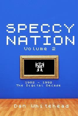 Speccy Nation Volume 2: 1982 - 1992: The Digital Decade 1