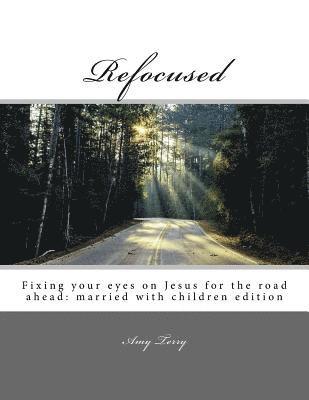 Refocused: Fixing your eyes on Jesus for the road ahead: married with children edition 1