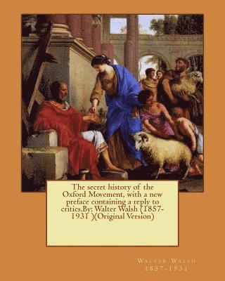 bokomslag The secret history of the Oxford Movement, with a new preface containing a reply to critics.By: Walter Walsh (1857-1931 )(Original Version)