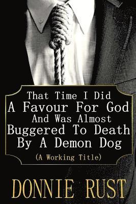 bokomslag That Time I Did A Favour For God And Was Almost Buggered To Death By A Demon Dog: (A Working Title)