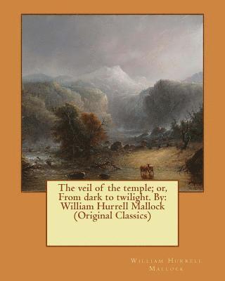 The veil of the temple; or, From dark to twilight. By: William Hurrell Mallock (Original Classics) 1