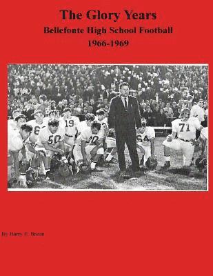 The Glory Years: Bellefonte High School Football 1966-1969 1