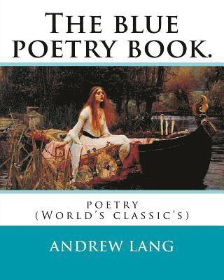 The blue poetry book. Edited By: Andrew Lang, illustrations By: H. J. Ford(1860-1941), and By: Lancelot Speed (1860-1931): poetry (World's classic's)