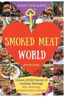 Welcome to Smoked Meat World: Unlock EVERY Secret of Cooking Through 500 AMAZING Smoked Meat Recipes (Smoked Meat Cookbook, How to Smoke Meat, Meat 1