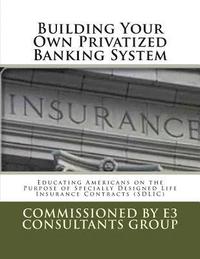 bokomslag Building Your Own Privatized Banking System: Educating Americans on the Purpose of Specially Designed Life Insurance Contracts (SDLIC)