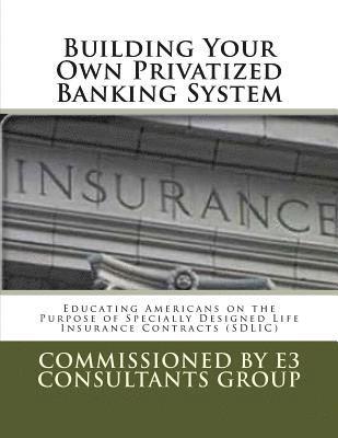 Building Your Own Privatized Banking System: Educating Americans on the Purpose of Specially Designed Life Insurance Contracts (SDLIC) 1