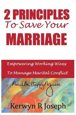 Kerwyn R. Joseph - 2 Principles To Save Your Marriage: Empowering Working Wives To Manage Marital Conflict And Be Happy Again, Häftad