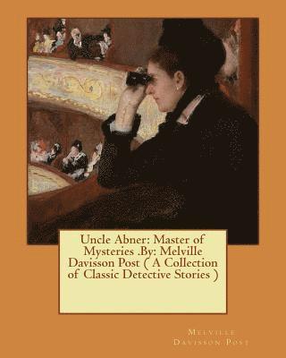 Uncle Abner: Master of Mysteries .By: Melville Davisson Post ( A Collection of Classic Detective Stories ) 1