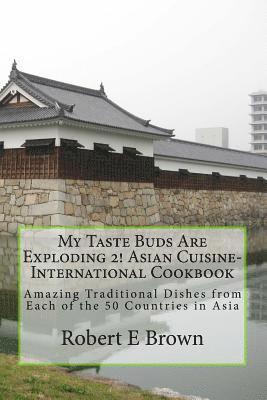 My Taste Buds Are Exploding 2! Asian Cuisine-International Cookbook: Amazing Traditional Dishes from Each of the 50 Countries in Asia 1