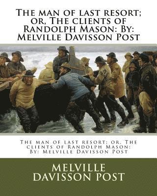 The man of last resort; or, The clients of Randolph Mason: By: Melville Davisson Post 1