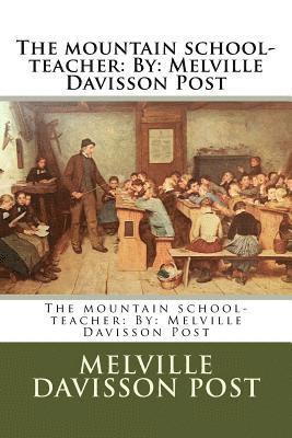 The mountain school-teacher: By: Melville Davisson Post 1