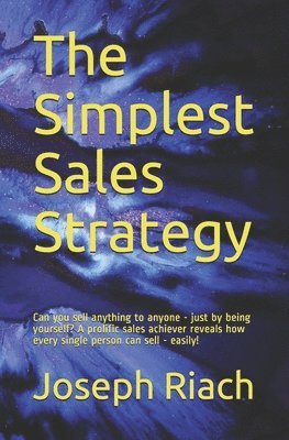 Joseph T. Riach - The Simplest Sales Strategy: Can you sell anything to anyone - just by being yourself? A prolific sales achiever reveals how every single person can s, Häftad