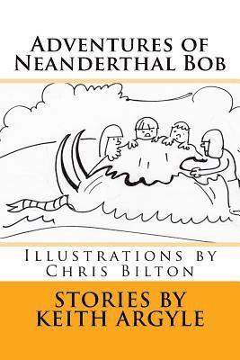 Adventures of Neanderthal Bob: Illustrations by Chris Bilton 1