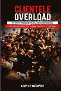 bokomslag Clientele Overload: The Ultimate Guide For The Hair, Nail, and Makeup Professional To Be Overloaded With Clients! Plus Many More Helpful T