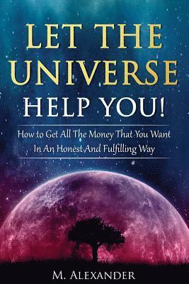 M. Alexander - Let The Universe Help You!: How to Get All The Money That You Want In An Honest And Fulfilling Way, Häftad