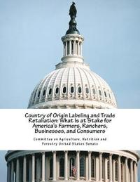 bokomslag Country of Origin Labeling and Trade Retaliation: What Is at Stake for America's Farmers, Ranchers, Businesses, and Consumers