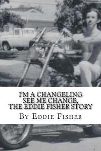 bokomslag I'm a Changeling See Me Change: The Eddie Fisher Story