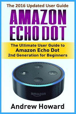 Amazon Echo Dot: The Ultimate User Guide to Amazon Echo Dot 2nd Generation for Beginners (Amazon Echo Dot, user manual, step-by-step gu 1