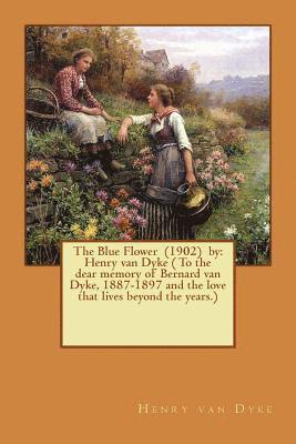 bokomslag The Blue Flower (1902) by: Henry van Dyke ( To the dear memory of Bernard van Dyke, 1887-1897 and the love that lives beyond the years.)