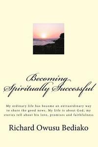 bokomslag Becoming Spiritually Successful: My ordinary life has become an extraordinary way to share the good news. My Life is about God, my stories tell about