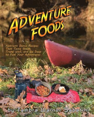 bokomslag Adventure Foods: Nutrient Dense Recipes That Taste Great, Travel Well, and Go Deep to Fuel Your Adventures