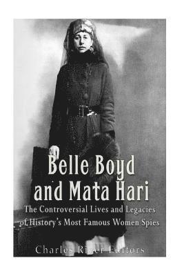 Belle Boyd and Mata Hari: The Controversial Lives and Legacies of History's Most Famous Women Spies 1