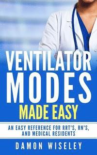 bokomslag Ventilator Modes Made Easy: An easy reference for RRT's, RN's and Medical Residents
