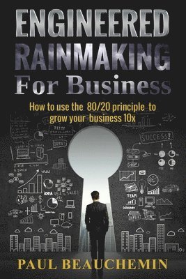 Paul Beauchemin - Engineered Rainmaking for Business: How To Use The 80/20 Principle To Grow Your Business 10X, Häftad