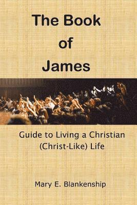 The Book of James: Guide to Living a Christian (Christ-like) Life 1