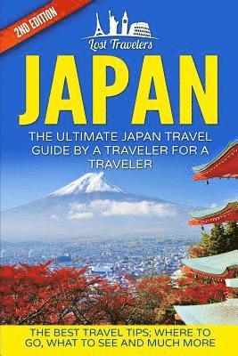 Japan: The Ultimate Japan Travel Guide By A Traveler For A Traveler: The Best Travel Tips; Where To Go, What To See And Much 1