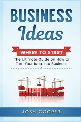 Business Ideas - Where to Start: The Ultimate on How to Turn Your Idea Into Business 1