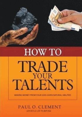 bokomslag How To Trade Your Talents: Making Money From Your God-Given Natural Abilities