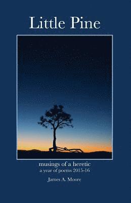 James a. Moore - Little Pine: Musings of a heretic - a year of poems 2015-16, Häftad