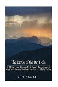bokomslag The Battle of the Big Hole: A History of General Gibbon's Engagement with Nez Percés Indians in the Big Hole Valley, Montana, August 9th, 1877