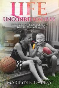 bokomslag Life Unconditionally: Love Yourself Unconditionally, Live Life Unconditionally