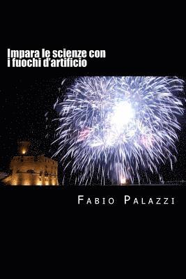 bokomslag Impara le scienze con i fuochi d'artificio: Come appassionarsi alla chimica e alla fisica, attraverso i fuochi d'artificio.