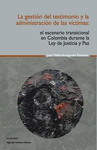 bokomslag La gestión del testimonio y la administración de las victimas: El escenario transicional en Colombia durante la Ley de Justicia y Paz
