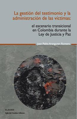 La gestión del testimonio y la administración de las victimas: El escenario transicional en Colombia durante la Ley de Justicia y Paz 1