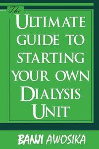 bokomslag The Ultimate guide To Starting Your Own Dialysis Unit: Care provided on dialysis should reflect YOUR values
