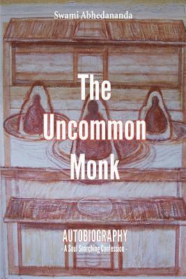 The Uncommon Monk: Autobiography - A Soul Searching Confession - 1