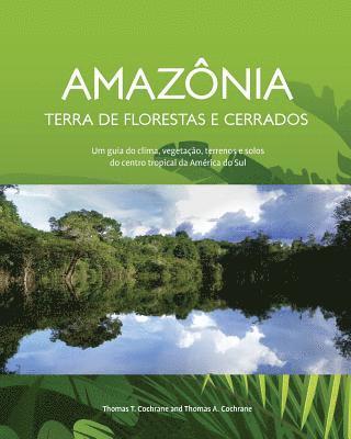 Amazonia Terra de Florestas e Cerrados: Um guia do clima, vegetacao, terrenos e solos do centro tropical da America do Sul 1