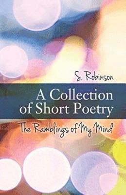 A Collection of Short Poetry: The Ramblings of My Mind 1