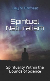 bokomslag Spiritual Naturalism: Spirituality Within the Bounds of Science