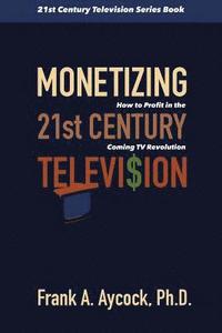 bokomslag Monetizing 21st Century Television: How to Profit in the Coming TV Revolution