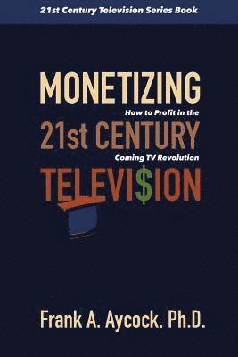 Monetizing 21st Century Television: How to Profit in the Coming TV Revolution 1